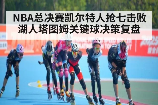 NBA总决赛凯尔特人抢七击败湖人塔图姆关键球决策复盘