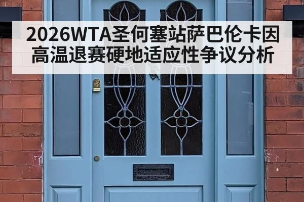 2026WTA圣何塞站萨巴伦卡因高温退赛硬地适应性争议分析